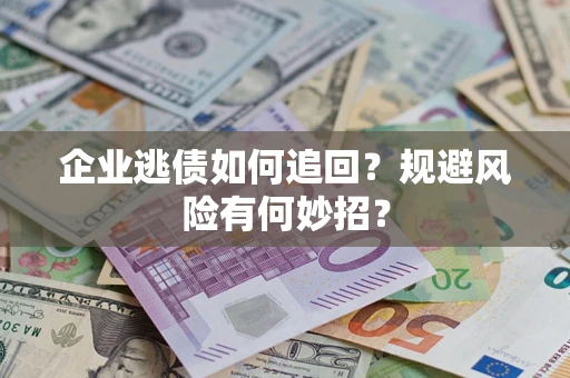 济南企业逃债如何追回？规避风险有何妙招？