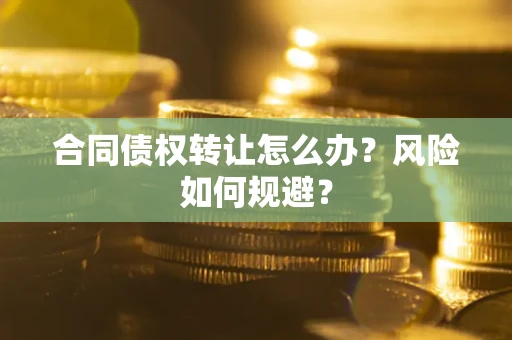 济南合同债权转让怎么办？风险如何规避？
