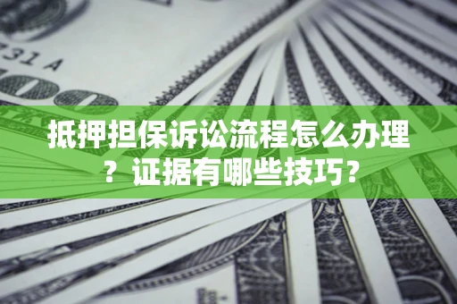 济南抵押担保诉讼流程怎么办理？证据有哪些技巧？