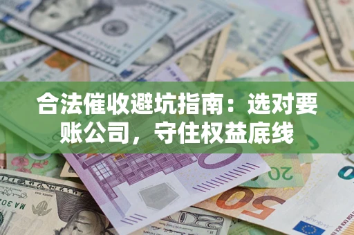 济南合法催收避坑指南：选对要账公司，守住权益底线