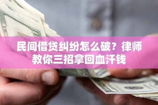 济南民间借贷纠纷怎么破？律师教你三招拿回血汗钱