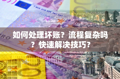 济南如何处理坏账？流程复杂吗？快速解决技巧？