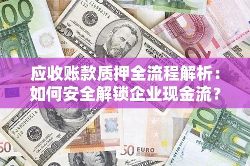 济南应收账款质押全流程解析：如何安全解锁企业现金流？