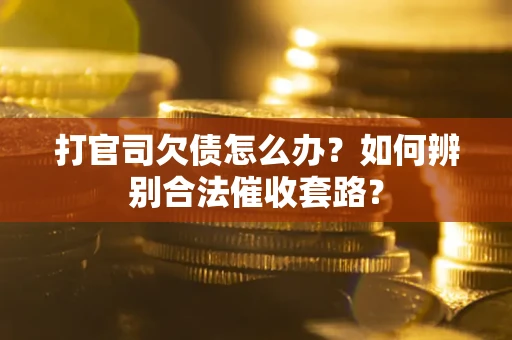 济南打官司欠债怎么办？如何辨别合法催收套路？