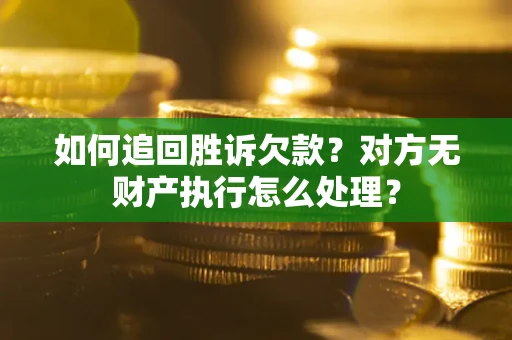 济南如何追回胜诉欠款？对方无财产执行怎么处理？