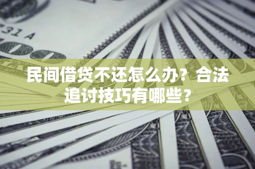 济南民间借贷不还怎么办？合法追讨技巧有哪些？