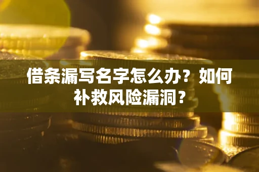 济南借条漏写名字怎么办？如何补救风险漏洞？