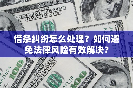济南借条纠纷怎么处理？如何避免法律风险有效解决？