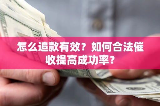 济南怎么追款有效？如何合法催收提高成功率？