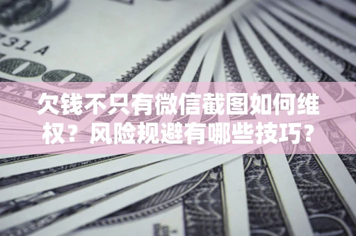 济南欠钱不只有微信截图如何维权？风险规避有哪些技巧？