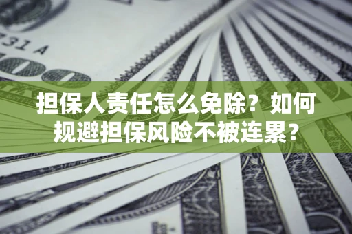 济南担保人责任怎么免除？如何规避担保风险不被连累？