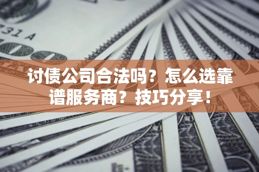 济南讨债公司合法吗？怎么选靠谱服务商？技巧分享！
