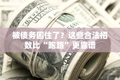 济南被债务困住了？这些合法招数比“跑路”更靠谱
