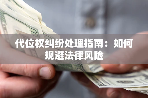 济南代位权纠纷处理指南：如何规避法律风险