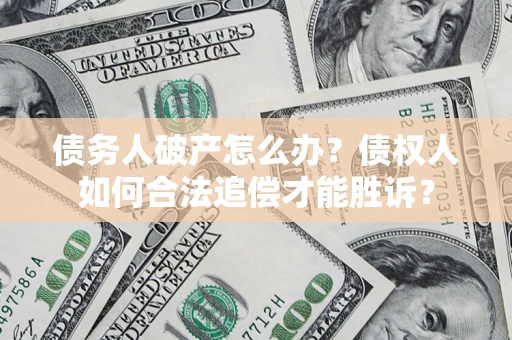 济南债务人破产怎么办？债权人如何合法追偿才能胜诉？