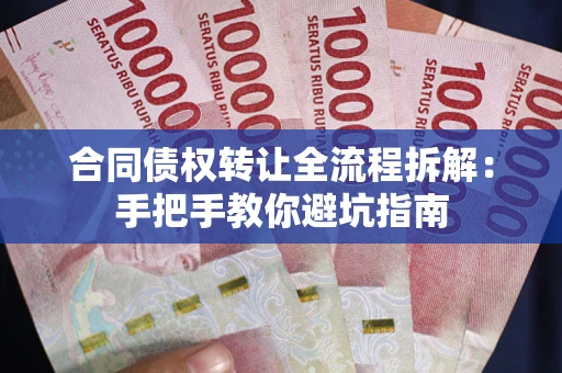 济南合同债权转让全流程拆解：手把手教你避坑指南