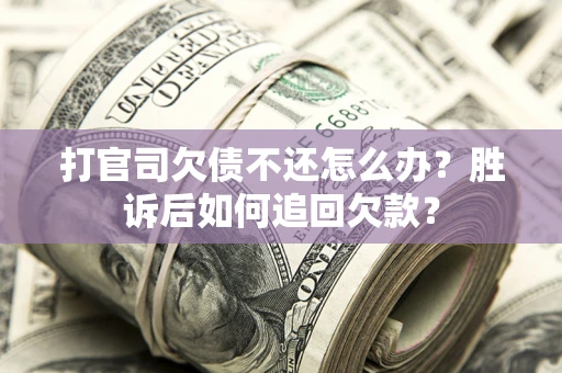 济南打官司欠债不还怎么办？胜诉后如何追回欠款？