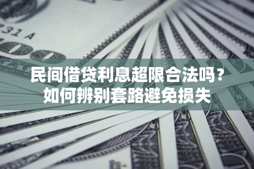 济南民间借贷利息超限合法吗？如何辨别套路避免损失