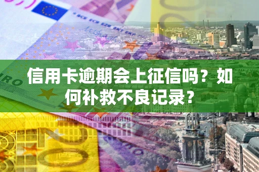 济南信用卡逾期会上征信吗？如何补救不良记录？