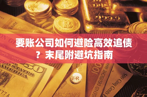 济南要账公司如何避险高效追债？末尾附避坑指南