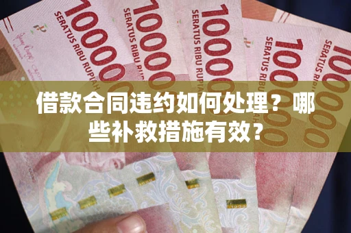 济南借款合同违约如何处理？哪些补救措施有效？