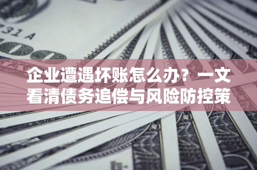 济南企业遭遇坏账怎么办？一文看清债务追偿与风险防控策略