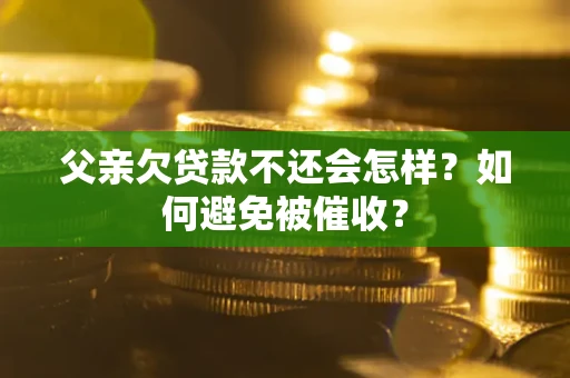 济南父亲欠贷款不还会怎样？如何避免被催收？