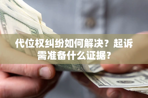 济南代位权纠纷如何解决？起诉需准备什么证据？