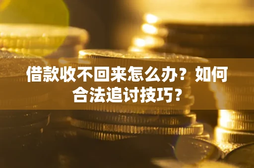 济南借款收不回来怎么办？如何合法追讨技巧？