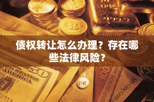 济南债权转让怎么办理？存在哪些法律风险？