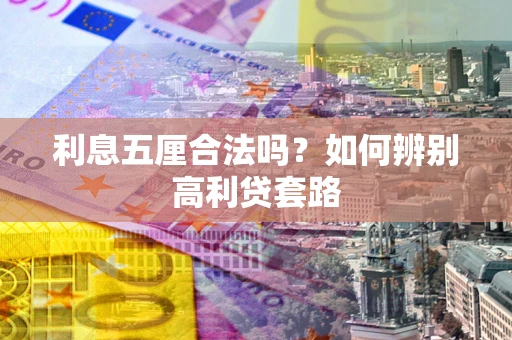 济南利息五厘合法吗？如何辨别高利贷套路