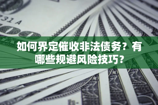 济南如何界定催收非法债务？有哪些规避风险技巧？