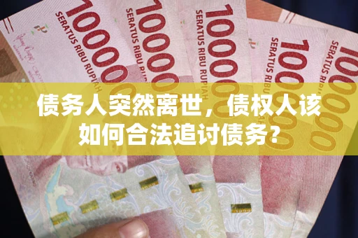 济南债务人突然离世，债权人该如何合法追讨债务？