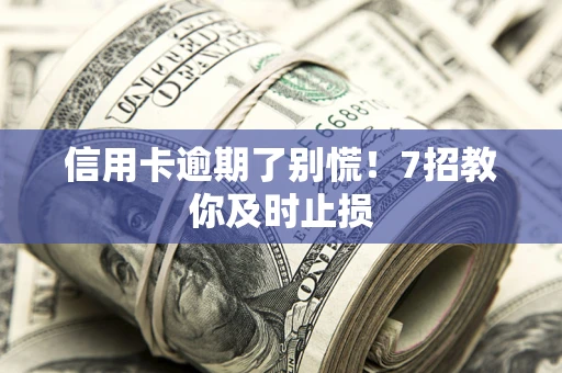 济南信用卡逾期了别慌！7招教你及时止损