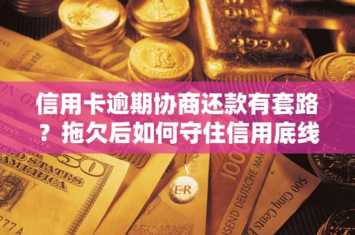 济南信用卡逾期协商还款有套路？拖欠后如何守住信用底线？
