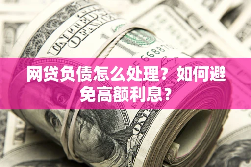 济南网贷负债怎么处理？如何避免高额利息？