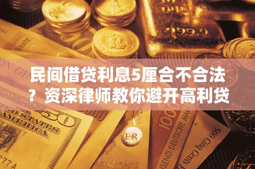济南民间借贷利息5厘合不合法？资深律师教你避开高利贷陷阱