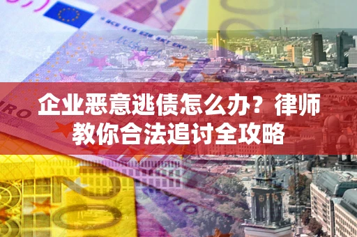 济南企业恶意逃债怎么办？律师教你合法追讨全攻略