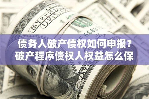 济南债务人破产债权如何申报？破产程序债权人权益怎么保障？