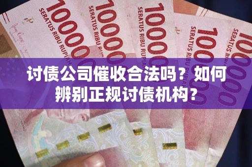 济南讨债公司催收合法吗？如何辨别正规讨债机构？