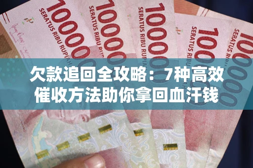 济南欠款追回全攻略：7种高效催收方法助你拿回血汗钱