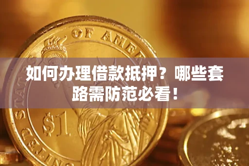 济南如何办理借款抵押？哪些套路需防范必看！