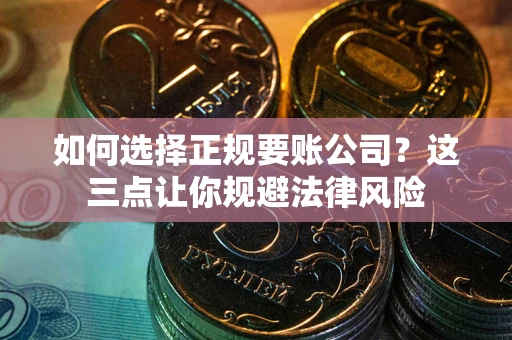 济南如何选择正规要账公司？这三点让你规避法律风险