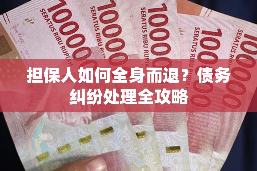 济南担保人如何全身而退？债务纠纷处理全攻略