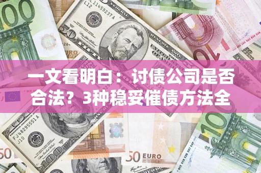 济南一文看明白：讨债公司是否合法？3种稳妥催债方法全解析