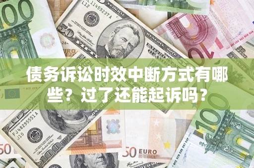济南债务诉讼时效中断方式有哪些？过了还能起诉吗？