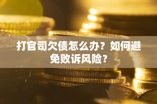 济南打官司欠债怎么办？如何避免败诉风险？