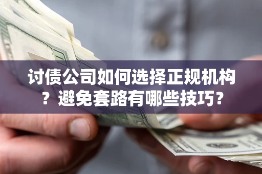 济南讨债公司如何选择正规机构？避免套路有哪些技巧？