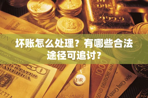 济南坏账怎么处理？有哪些合法途径可追讨？