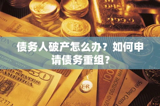 济南债务人破产怎么办？如何申请债务重组？